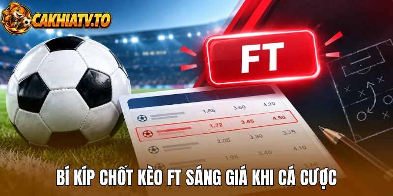 Bí kíp chốt kèo FT sáng giá khi cá cược