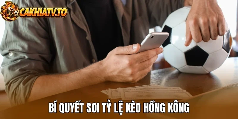 Bí quyết soi tỷ lệ kèo Hồng Kông