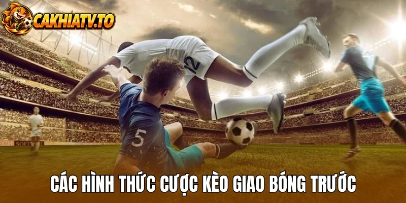 Các hình thức cược kèo giao bóng trước