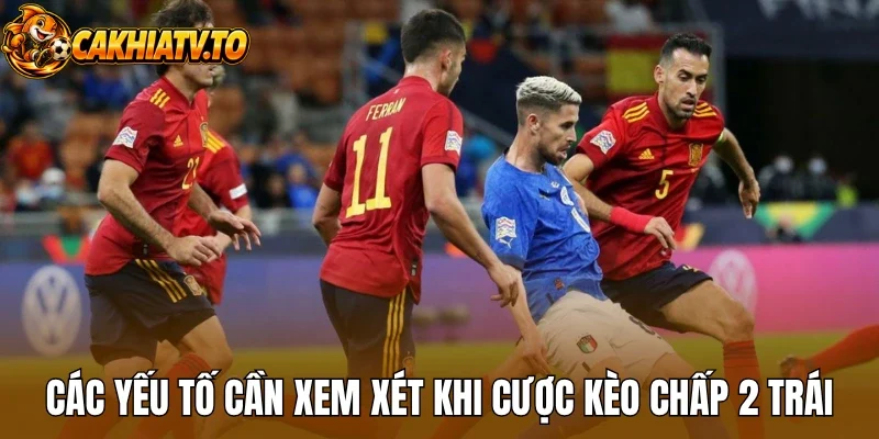 Các yếu tố cần xem xét khi cược kèo chấp 2 trái