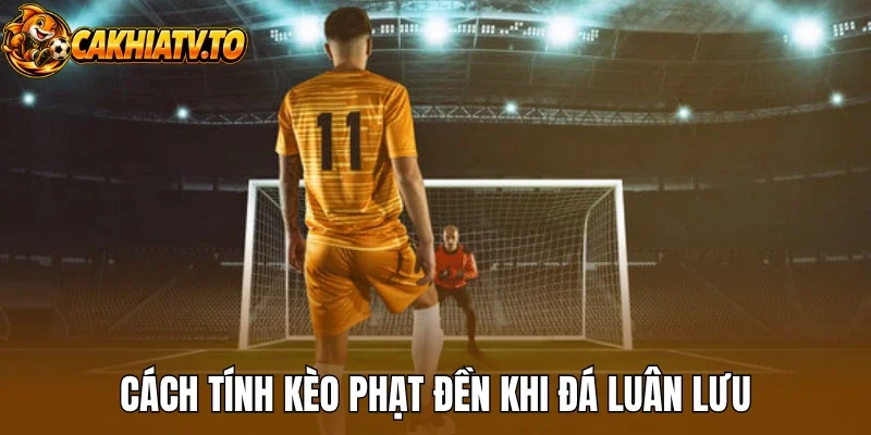 Cách tính kèo phạt đền khi đá luân lưu