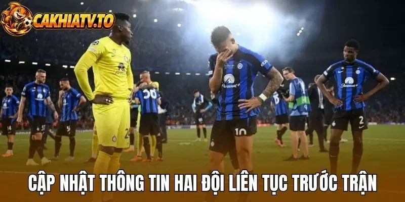 Cập nhật thông tin hai đội liên tục trước trận