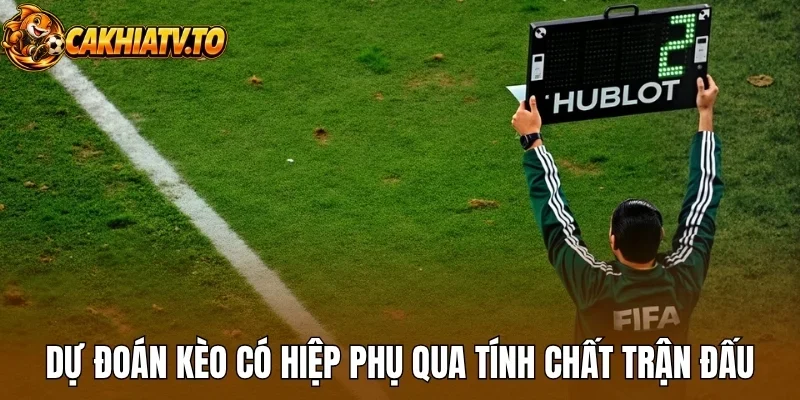Dự đoán kèo có hiệp phụ qua tính chất trận đấu