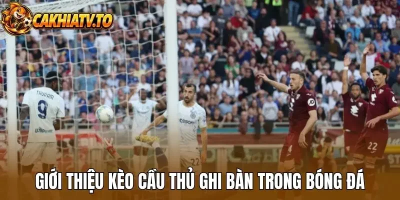 Giới thiệu kèo cầu thủ ghi bàn trong bóng đá