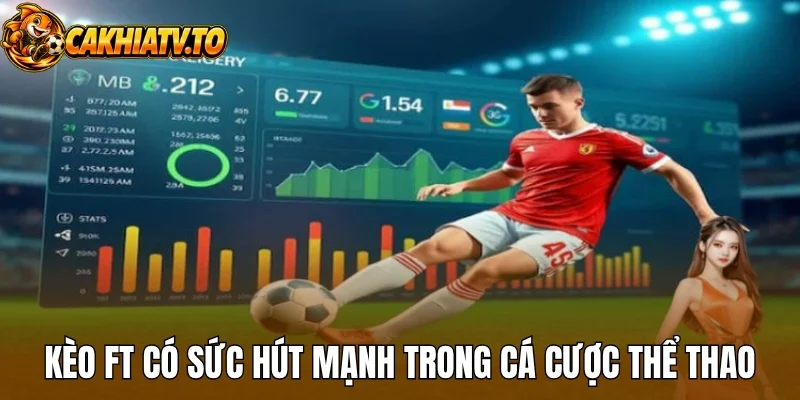 Kèo FT có sức hút mạnh trong cá cược thể thao