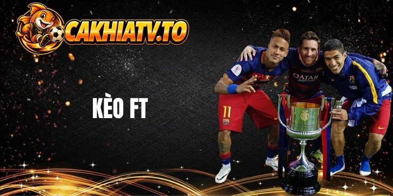 Kèo FT có sức hút mạnh trong cá cược thể thao