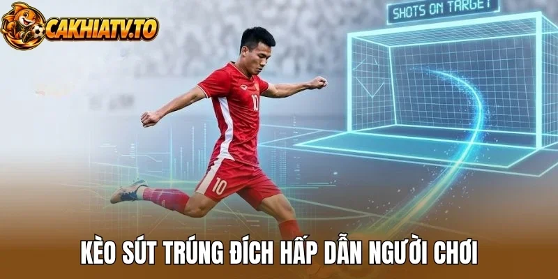 Kèo sút trúng đích hấp dẫn người chơi