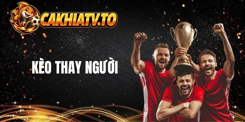 Tổng quan về kèo thay người