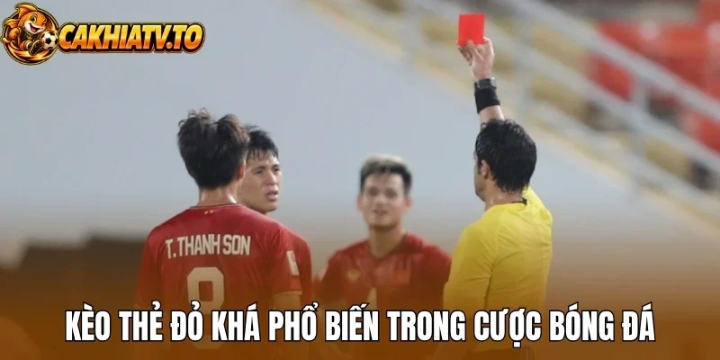 Kèo thẻ đỏ khá phổ biến trong cược bóng đá