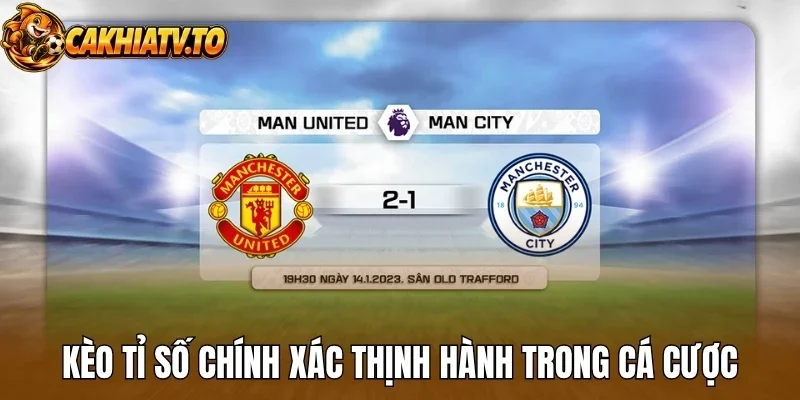 Kèo tỉ số chính xác thịnh hành trong cá cược