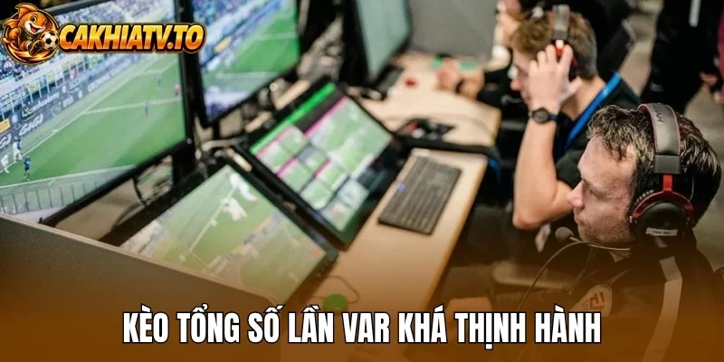 Kèo tổng số lần VAR khá thịnh hành