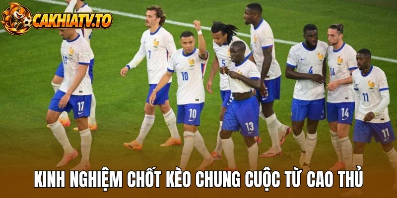 Kinh nghiệm chốt kèo chung cuộc từ cao thủ