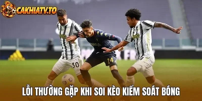 Lỗi thường gặp khi soi kèo kiểm soát bóng