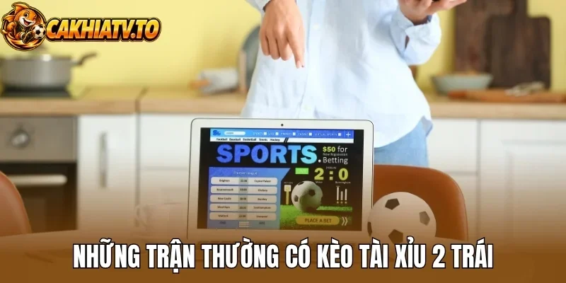 Những trận thường có kèo tài xỉu 2 trái
