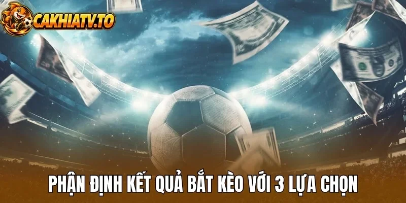 Phận định kết quả bắt kèo với 3 lựa chọn