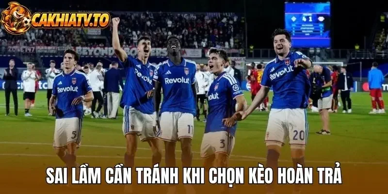 Sai lầm cần tránh khi chọn kèo hoàn trả