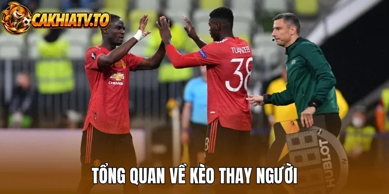 Tổng quan về kèo thay người